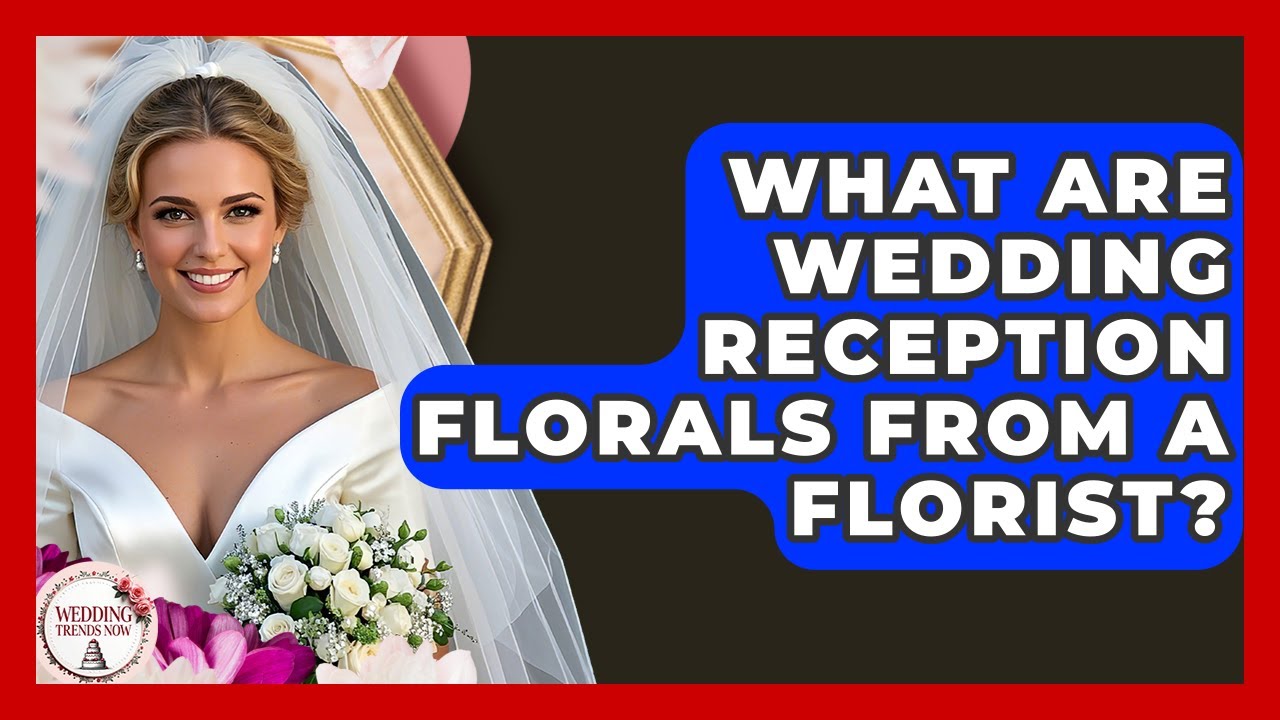 What Are Wedding Reception Florals From A Florist? - Wedding Trends Now