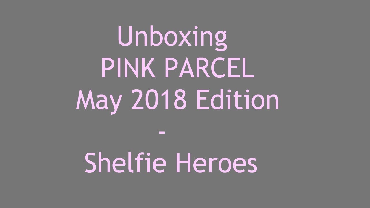 Unboxing Pink Parcel May 2018 Edition