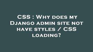 CSS : Why does my Django admin site not have styles / CSS loading?