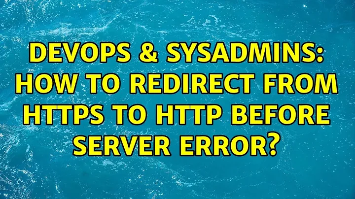 DevOps & SysAdmins: How to redirect from HTTPS to HTTP before server error? (2 Solutions!!)