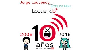 Jorge Loquendo feat. Hatsune Miku - Loquendo: 10 años nutriendo a YouTube