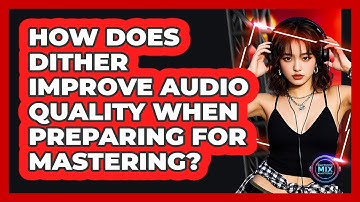 How Does Dither Improve Audio Quality When Preparing For Mastering? - Electronic Mix Masters