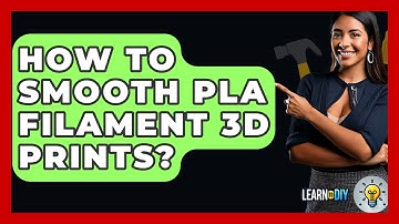 How To Smooth PLA Filament 3D Prints? - LearnToDIY360.com