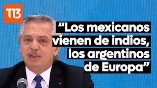 Alberto Fernández Los Mexicanos Vienen De Los Indios Lo Argentinos De Europa