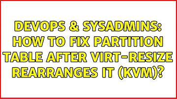 DevOps & SysAdmins: How to fix partition table after virt-resize rearranges it (KVM)?