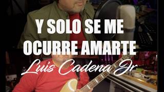 y solo se me ocurre amarte - Luis Cadena Jr