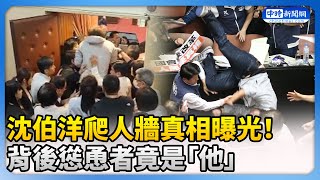 【517表決戰】沈伯洋爬人牆真相曝光！　背後慫恿者竟是「他」@ChinaTimes