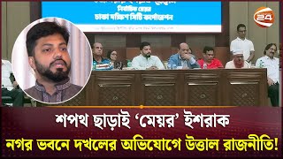 ষড়যন্ত্র করে শপথে বাধা, মেয়র লেখা নিয়ে অহেতুক ইস্যু; অভিযোগ ইশরাকের | Ishraque Hossain | DSCC