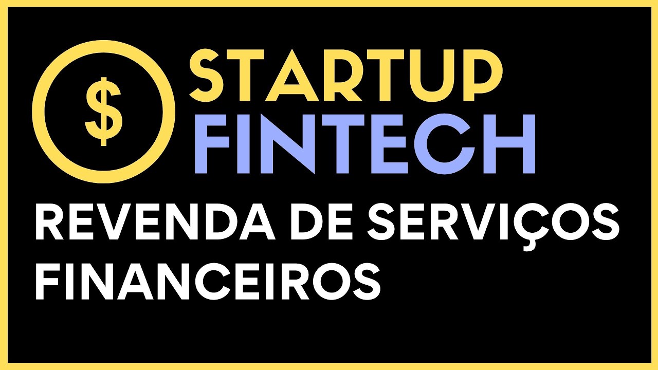 STARTUPS FINTECHS & REVENDA DE SERVIÇOS FINANCEIROS - OPORTUNIDADES PARA MONTAR UMA STARTUP FINTECH