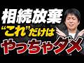 家族全員が損をする！？一番やってはいけない【相続放棄】とは