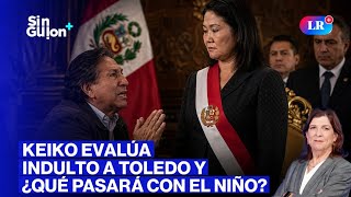 KEIKO EVALÚA INDULTO A TOLEDO Y ¿CÓMO ENFRENTÁ A EL NIÑO? | SIN GUION CON ROSA MARÍA PALACIOS