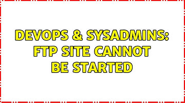 DevOps & SysAdmins: FTP site cannot be started (4 Solutions!!)
