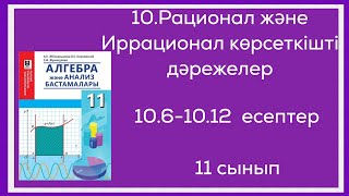 картинка: 10.6;10.7;10.8;10.9;10.10;10.12-есептер.11 сынып. 11.Рационал және иррационал көрсеткішті дәрежелер.