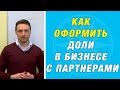 Как оформить доли в бизнесе с партнёрами?!