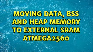 Moving Data, Bss and heap memory to external SRAM Atmega2560 (2 Solutions!!)