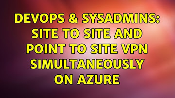 DevOps & SysAdmins: Site to Site and Point to Site VPN simultaneously on Azure