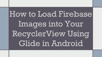 How to Load Firebase Images into Your RecyclerView Using Glide in Android