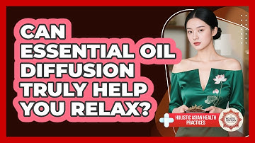 Can Essential Oil Diffusion Truly Help You Relax? - Holistic Asian Health Practices