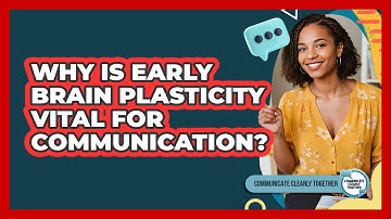 Why Is Early Brain Plasticity Vital For Communication? - Communicate Clearly Together