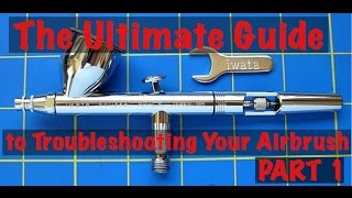 The Ultimate Guide to Troubleshooting Your Airbrush - Part 1