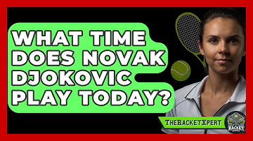 What Time Does Novak Djokovic Play Today? - The Racket Xpert