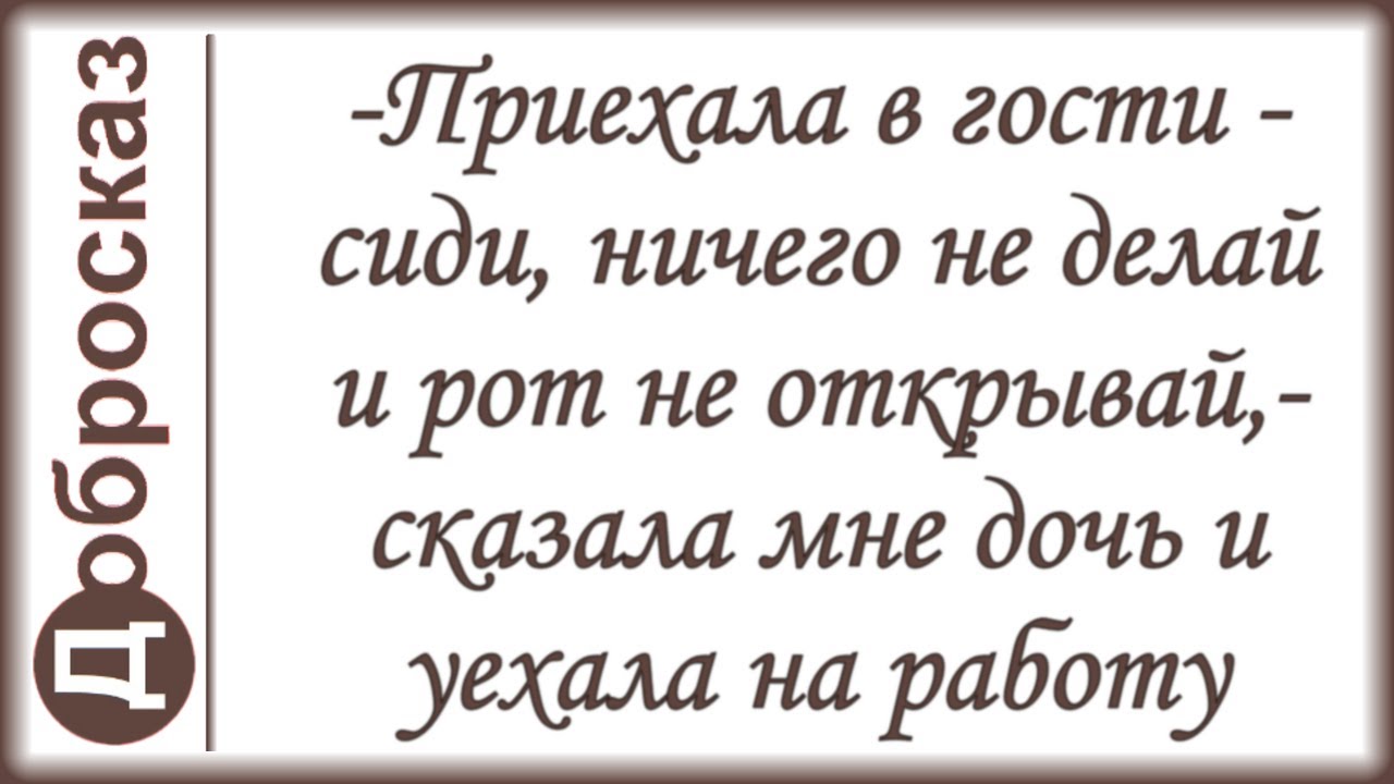 -Приехала в гости - сиди, ничего не делай и рот не открывай,- сказала мне дочь и уехала на работу