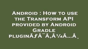 Android : How to use the Transform API provided by Android Gradle pluginÃƒÂ¯Ã‚Â¼Ã…Â¸