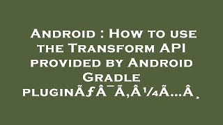 Android : How to use the Transform API provided by Android Gradle pluginÃƒÂ¯Ã‚Â¼Ã…Â¸