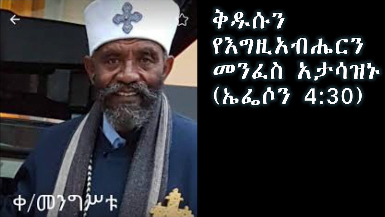 ቅዱሱን የእግዚአብሔርን መንፈስ አታሳዝኑ(ኤፌሶን 4:30)+++በቀሲስ መንግስቱ ጥላሁን(የእናቴ ልጅ) Kesis Mengistu Tilahun(Ye Enate Lij)