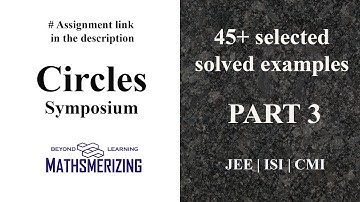 Circles | Symposium | Part 3 | JEE | ISI | CMI | 45+ selected solved examples | #Assignments link