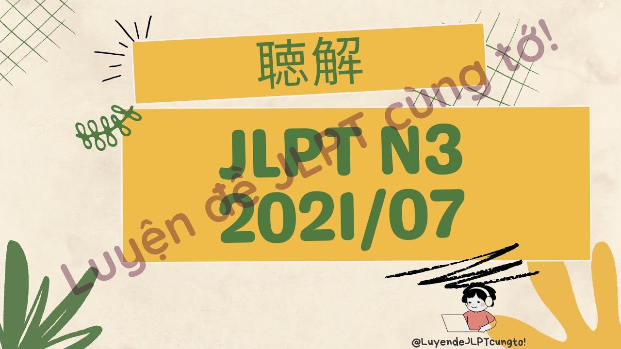 (Nghe là Đỗ) Đề Nghe 07/2021- Choukai N3 - Luyện Nghe N3 - Listening Full+Answer