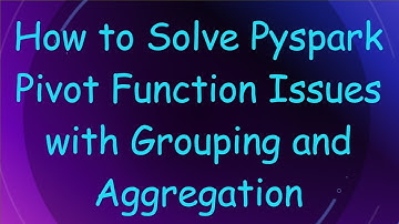 How to Solve Pyspark Pivot Function Issues with Grouping and Aggregation