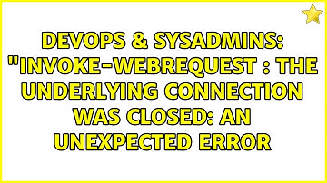 DevOps & SysAdmins: "Invoke-WebRequest : The underlying connection was closed: An unexpected error