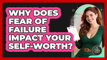 Why Does Fear Of Failure Impact Your Self-worth? - The Life Coach Expert