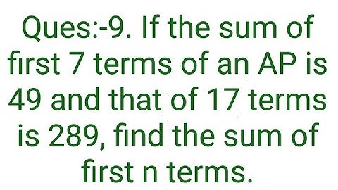 Ques:-9. If the sum of first 7 terms of an AP is 49 and that of 17 terms is 289, find the sum of fir
