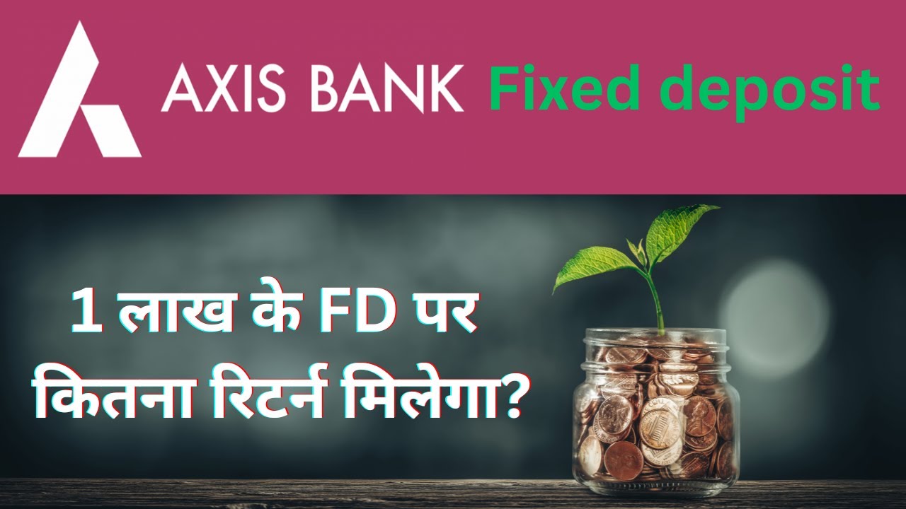 Axis Bank FD Rates ऐक्सिस बैंक में 1 लाख रुपये FD करने पर कितना