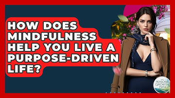 How Does Mindfulness Help You Live A Purpose-driven Life? - The Personal Growth Path