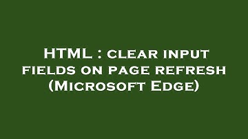 HTML : clear input fields on page refresh (Microsoft Edge)