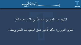 فتاوى الدروس: حكم تأخير غسل الجنابة بعد الفجر برمضان- الشيخ بن باز (رحمه الله)