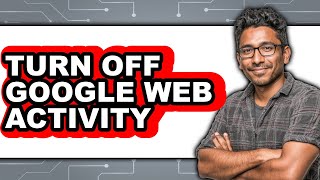 How To Turn Off Google Web Activity - Full Guide