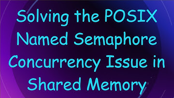 Solving the POSIX Named Semaphore Concurrency Issue in Shared Memory
