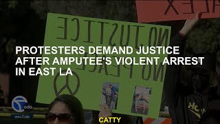 Protesters demand justice after Amputee's violent arrest in the East La