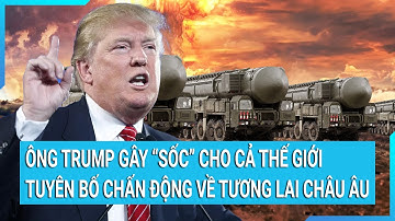Thời sự quốc tế: Ông Trump đã gây "sốc" cho cả thế giới với tuyên bố chấn động về tương lai châu Âu