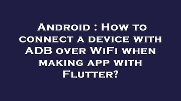 Android : How to connect a device with ADB over WiFi when making app with Flutter?