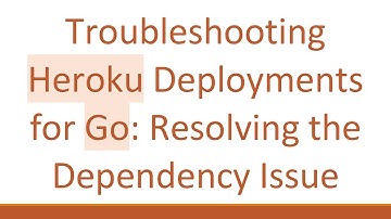 Troubleshooting Heroku Deployments for Go: Resolving the Dependency Issue