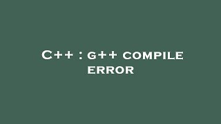 C++ : g++ compile error