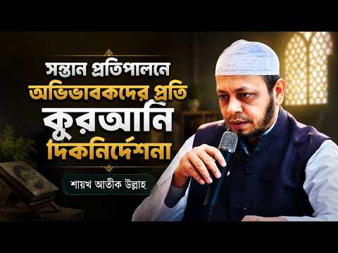 সন্তান প্রতিপালনে অভিভাবকদের প্রতি কুরআনি দিকনির্দেশনা – শায়খ আতীক উল্লাহ
