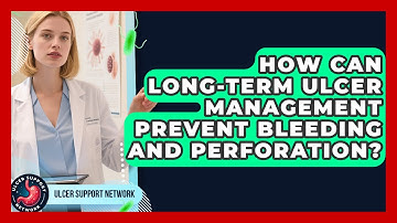 How Can Long-term Ulcer Management Prevent Bleeding And Perforation? - Ulcer Support Network