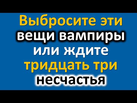 Выбросите эти вещи вампиры иначе ждите тридцать три несчастья. Эти вещи нельзя держать дома. Приметы