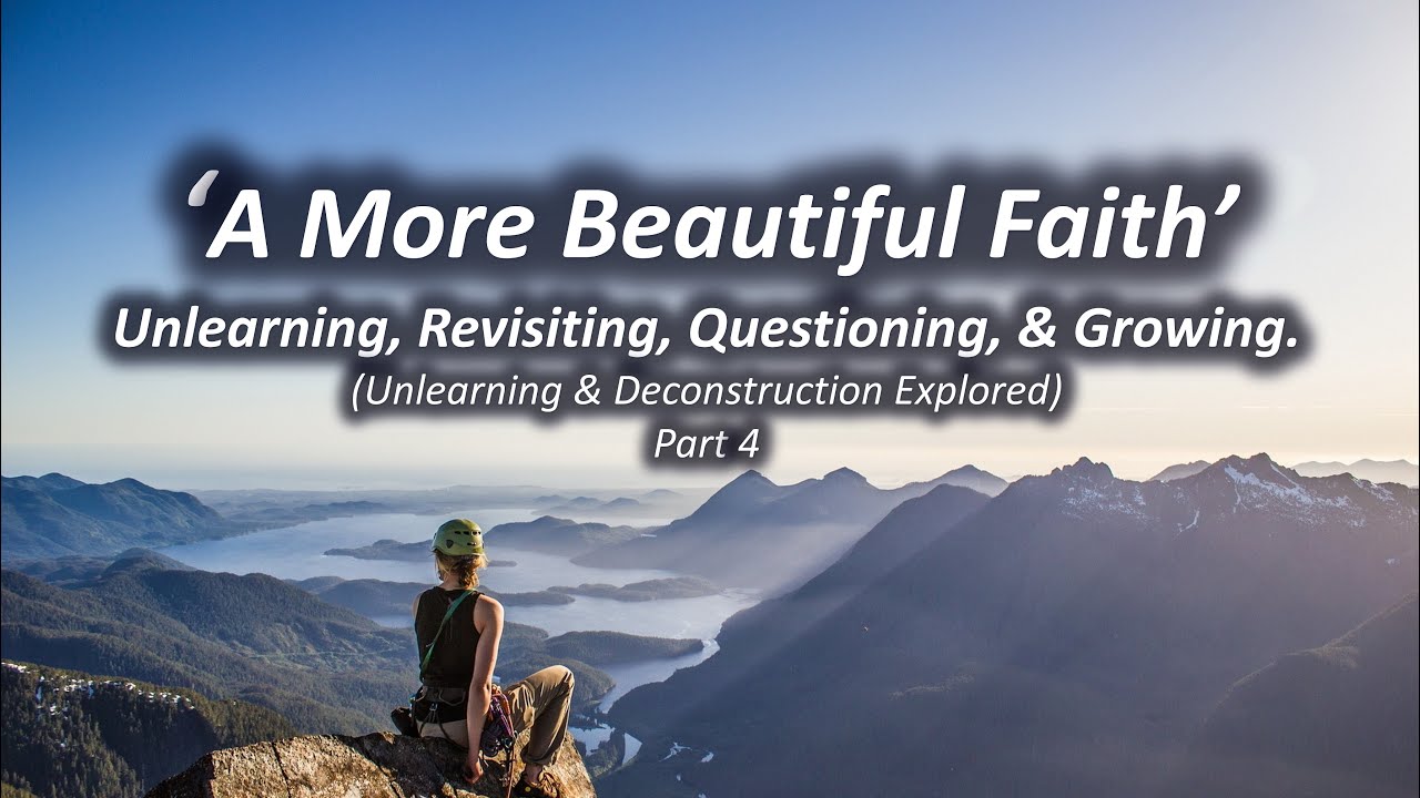 “A More Beautiful Faith” - Unlearning, Revisiting, Questioning, & Growing Pt 4